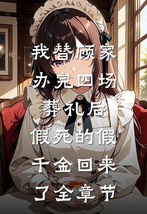 我替顾家办完四场葬礼后，假死的假千金回来了全章节