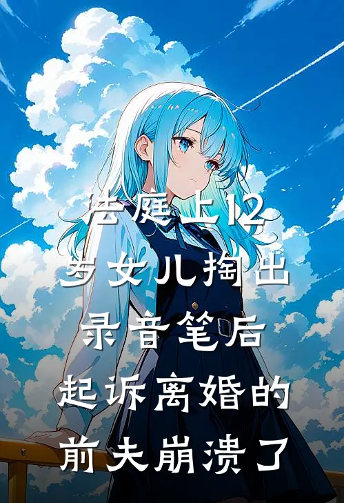 法庭上12岁女儿掏出录音笔后，起诉离婚的前夫崩溃了