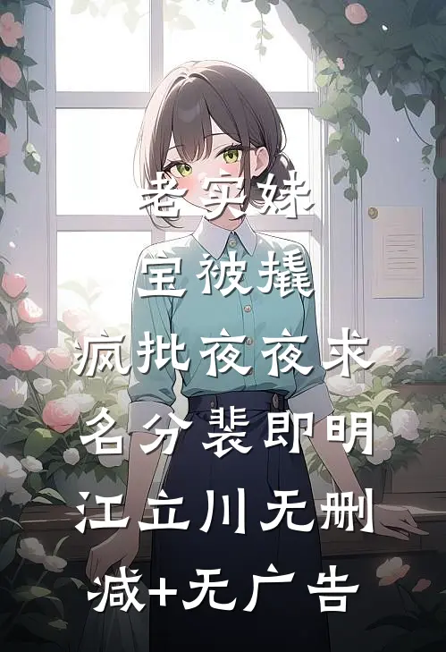 老实妹宝被撬，疯批夜夜求名分裴即明江立川无删减+无广告