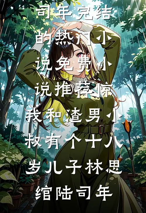 惊，我和渣男小叔有个十八岁儿子林思绾陆司年完结的热门小说_免费小说推荐惊，我和渣男小叔有个十八岁儿子林思绾陆司年