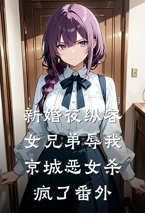 新婚夜纵容女兄弟辱我，京城恶女杀疯了番外