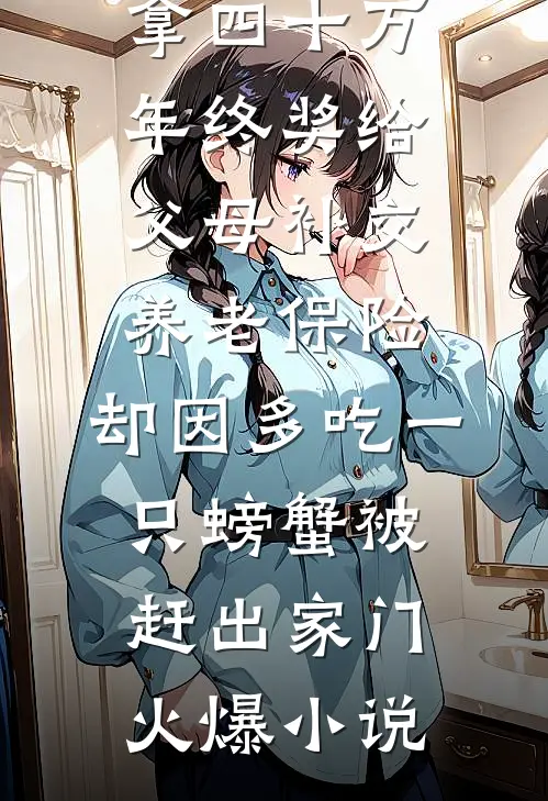 拿四十万年终奖给父母补交养老保险，却因多吃一只螃蟹被赶出家门火爆小说