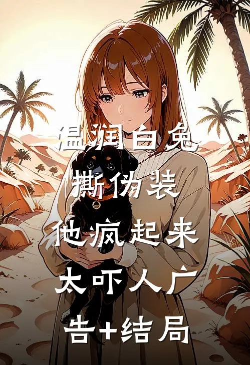 温润白兔撕伪装，他疯起来太吓人广告+结局