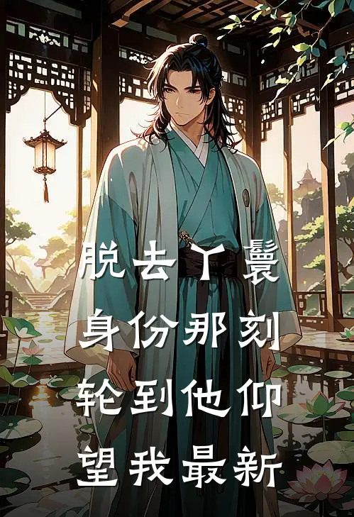 脱去丫鬟身份那刻，轮到他仰望我最新