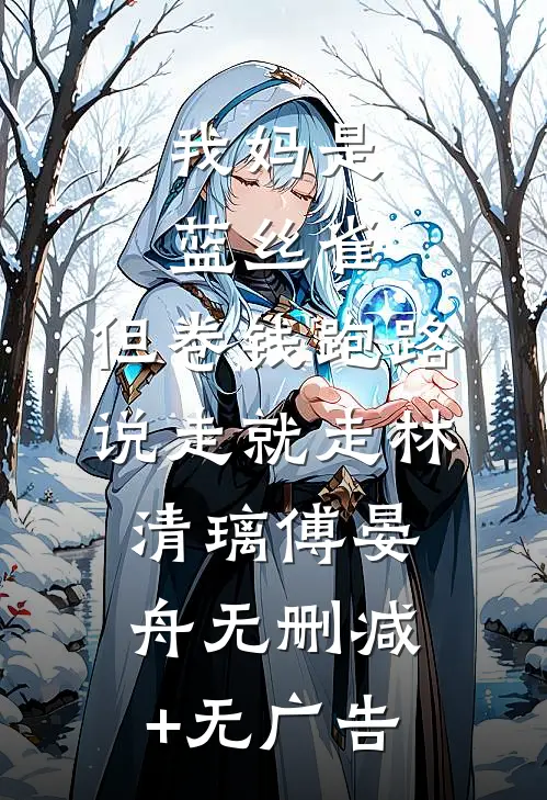 我妈是蓝丝雀，但卷钱跑路说走就走林清璃傅晏舟无删减+无广告