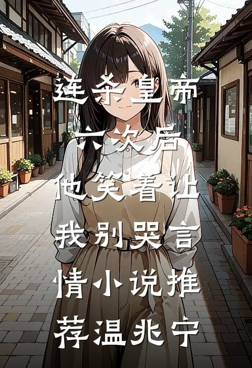 连杀皇帝六次后，他笑着让我别哭言情小说推荐温兆宁