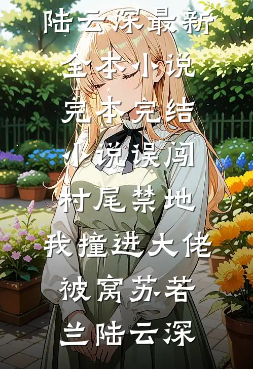 误闯村尾禁地，我撞进大佬被窝苏若兰陆云深最新全本小说_完本完结小说误闯村尾禁地，我撞进大佬被窝苏若兰陆云深
