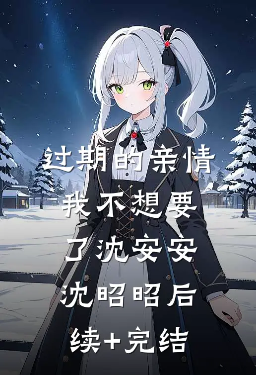 过期的亲情，我不想要了沈安安沈昭昭后续+完结