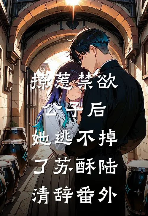 撩惹禁欲公子后，她逃不掉了苏酥陆清辞番外
