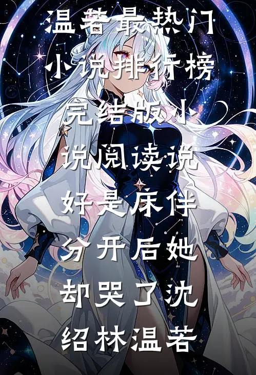 说好是床伴，分开后她却哭了沈绍林温若最热门小说排行榜_完结版小说阅读说好是床伴，分开后她却哭了沈绍林温若