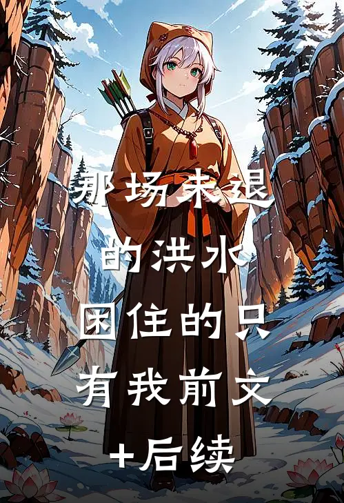 那场未退的洪水，困住的只有我前文+后续