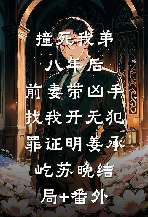 撞死我弟八年后，前妻带凶手找我开无犯罪证明姜承屹苏晚结局+番外