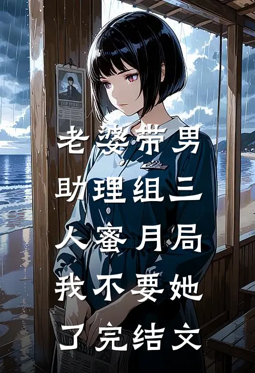 老婆带男助理组三人蜜月局，我不要她了完结文