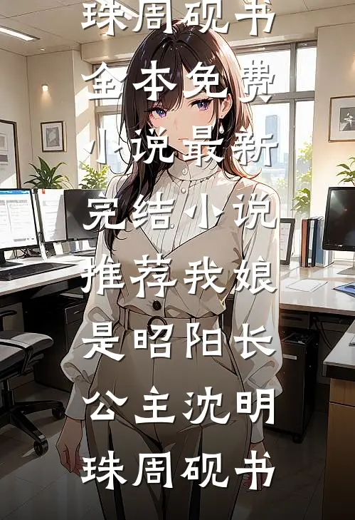 我娘是昭阳长公主(沈明珠周砚书)全本免费小说_最新完结小说推荐我娘是昭阳长公主沈明珠周砚书