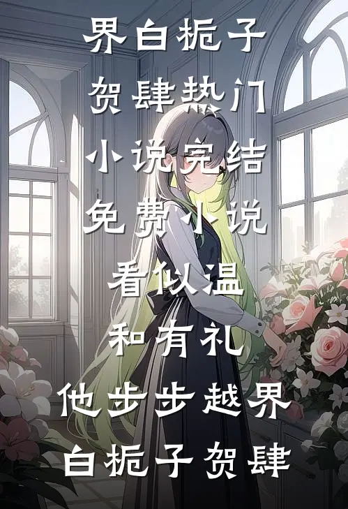 看似温和有礼，他步步越界(白栀子贺肆)热门小说完结_免费小说看似温和有礼，他步步越界白栀子贺肆