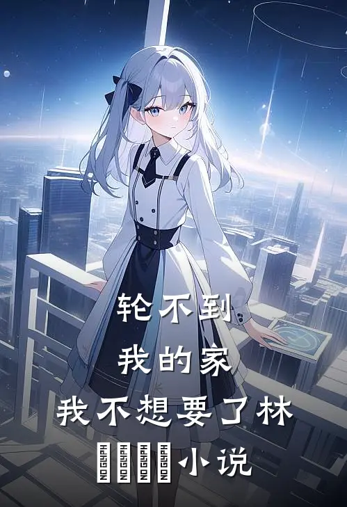 轮不到我的家，我不想要了林玥玥玥玥小说