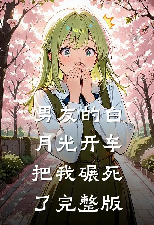 男友的白月光开车把我碾死了完整版