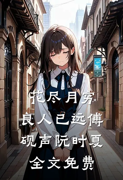 花尽月穷，良人已远傅砚声阮时夏全文免费