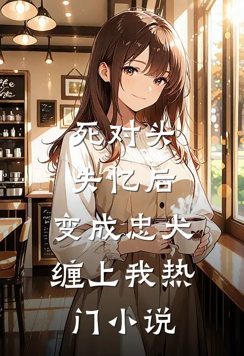 死对头失忆后，变成忠犬缠上我热门小说