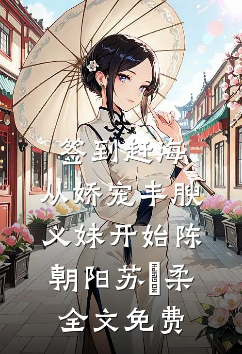 签到赶海：从娇宠丰腴义妹开始陈朝阳苏玥柔全文免费