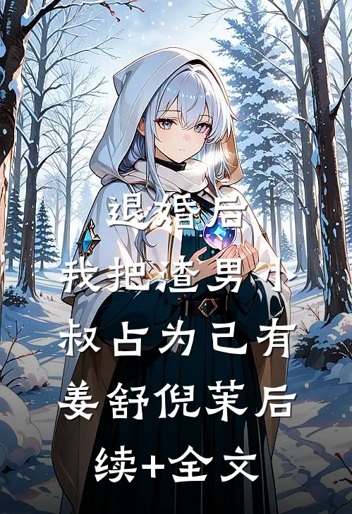 退婚后，我把渣男小叔占为己有姜舒倪茉后续+全文