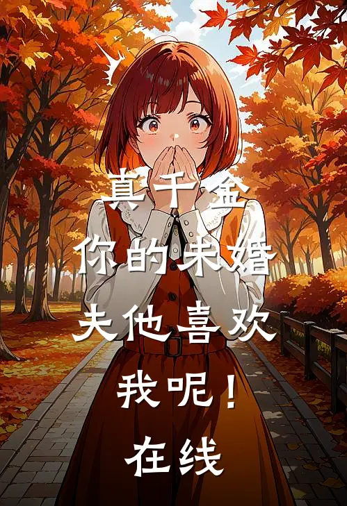 真千金，你的未婚夫他喜欢我呢！在线