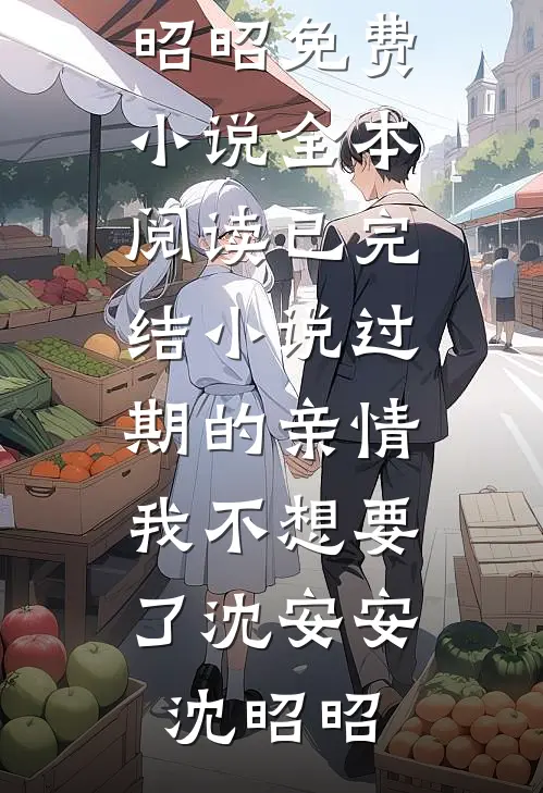过期的亲情，我不想要了沈安安沈昭昭免费小说全本阅读_已完结小说过期的亲情，我不想要了沈安安沈昭昭