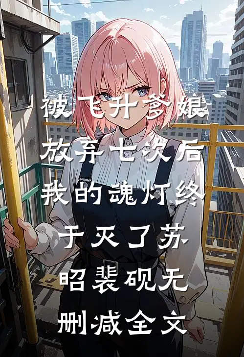 被飞升爹娘放弃七次后，我的魂灯终于灭了苏昭裴砚无删减全文