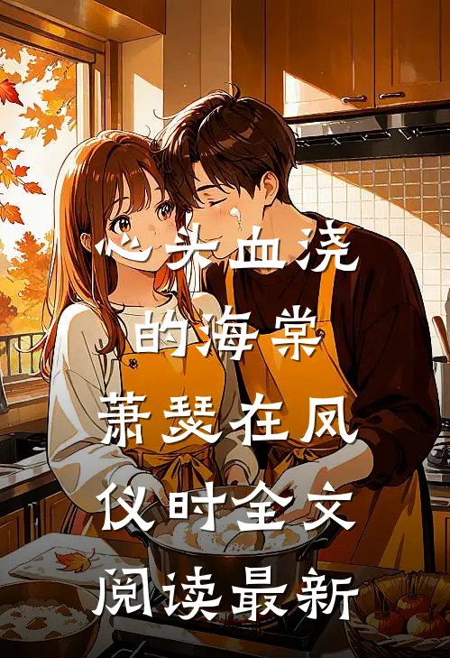 心头血浇的海棠，萧瑟在凤仪时全文阅读最新