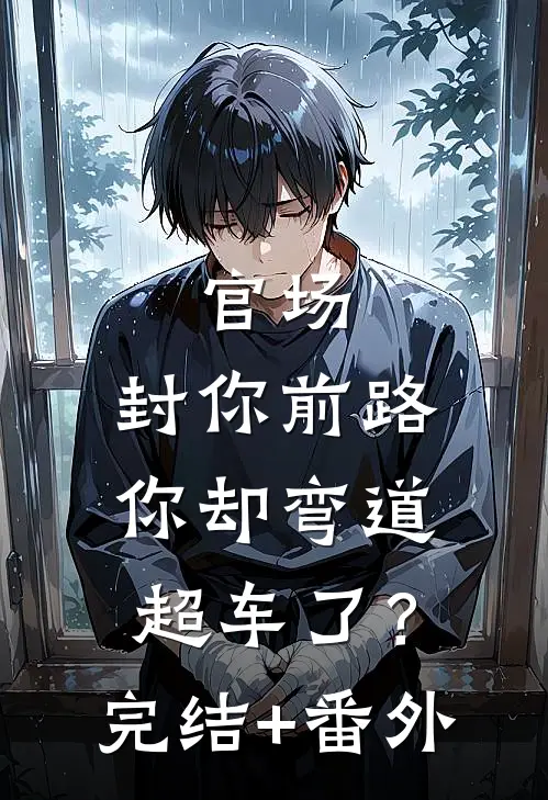 官场：封你前路，你却弯道超车了？完结+番外