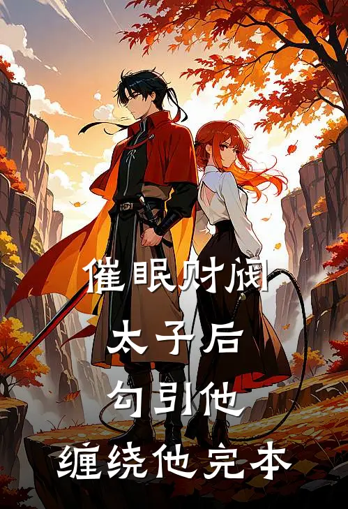 催眠财阀太子后，勾引他，缠绕他完本