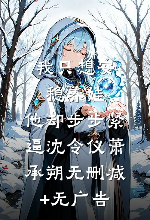 我只想安稳养娃，他却步步紧逼沈令仪萧承朔无删减+无广告