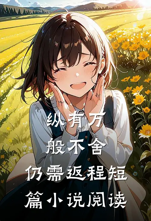 纵有万般不舍，仍需返程短篇小说阅读