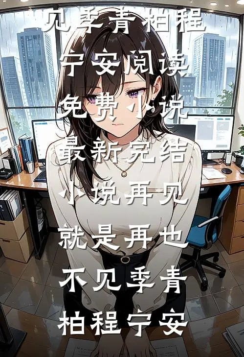 再见，就是再也不见季青柏程宁安阅读免费小说_最新完结小说再见，就是再也不见季青柏程宁安
