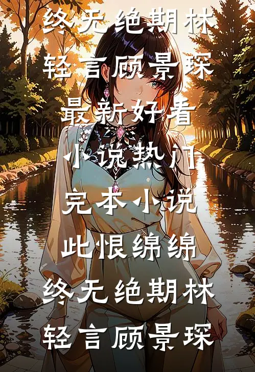 此恨绵绵，终无绝期林轻言顾景琛最新好看小说_热门完本小说此恨绵绵，终无绝期林轻言顾景琛