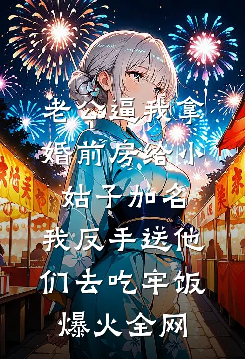 老公逼我拿婚前房给小姑子加名，我反手送他们去吃牢饭爆火全网
