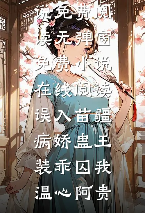 误入苗疆，病娇蛊王装乖囚我温心阿贵小说免费阅读无弹窗_免费小说在线阅读误入苗疆，病娇蛊王装乖囚我温心阿贵