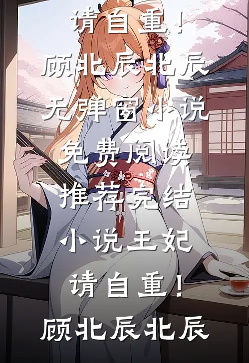 王妃，请自重！顾北辰北辰无弹窗小说免费阅读_推荐完结小说王妃，请自重！顾北辰北辰