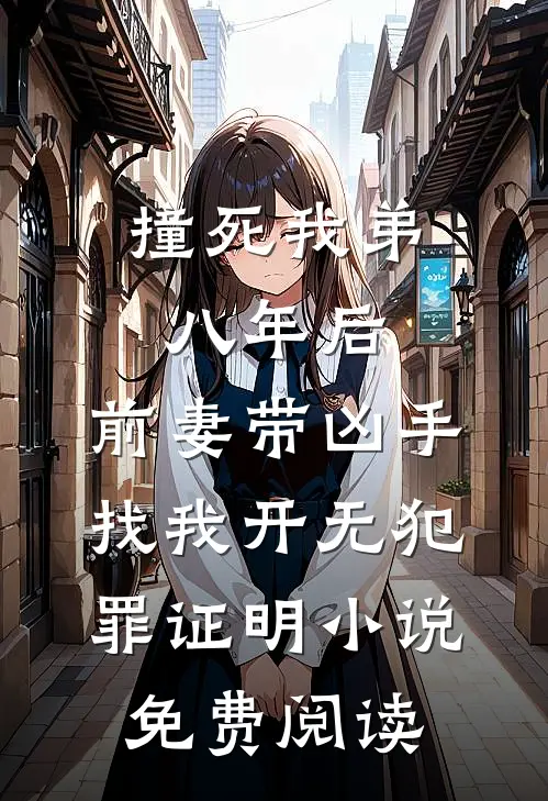 撞死我弟八年后，前妻带凶手找我开无犯罪证明小说免费阅读