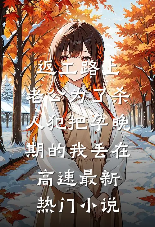 返工路上，老公为了杀人犯把孕晚期的我丢在高速最新热门小说