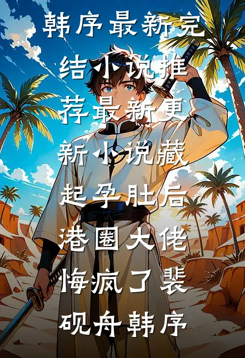 藏起孕肚后，港圈大佬悔疯了(裴砚舟韩序)最新完结小说推荐_最新更新小说藏起孕肚后，港圈大佬悔疯了(裴砚舟韩序)