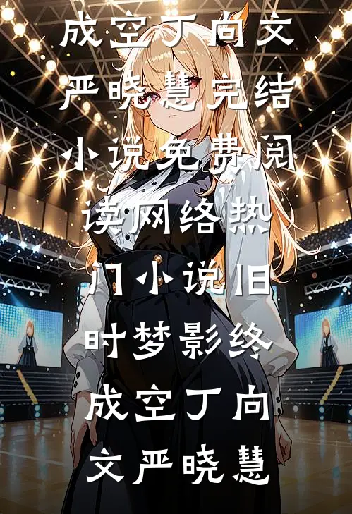 旧时梦影终成空丁向文严晓慧完结小说免费阅读_网络热门小说旧时梦影终成空丁向文严晓慧