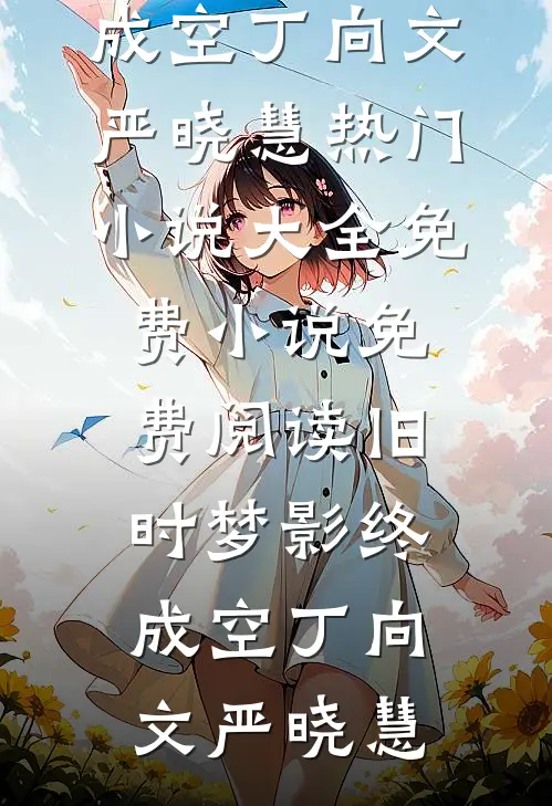 旧时梦影终成空(丁向文严晓慧)热门小说大全_免费小说免费阅读旧时梦影终成空丁向文严晓慧