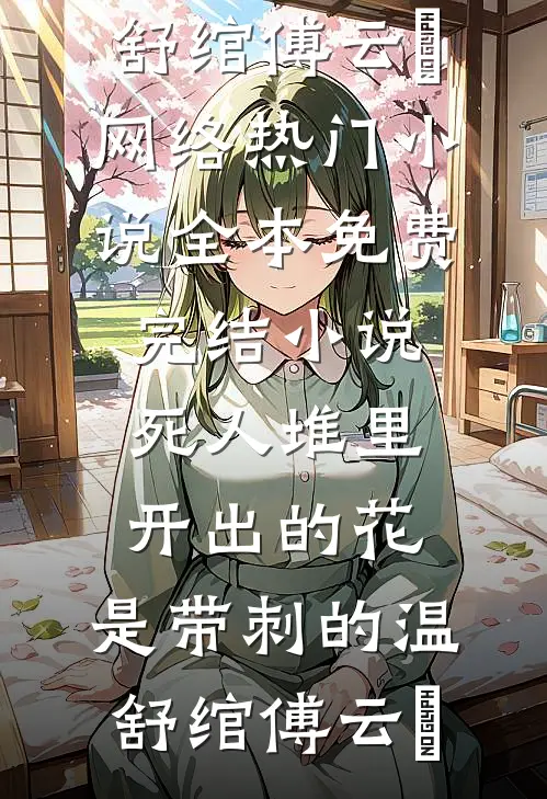 死人堆里开出的花，是带刺的(温舒绾傅云玦)网络热门小说_全本免费完结小说死人堆里开出的花，是带刺的温舒绾傅云玦
