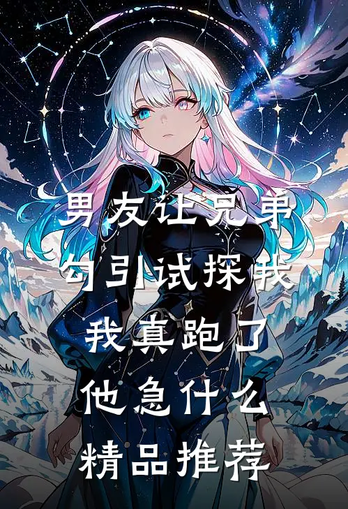 男友让兄弟勾引试探我，我真跑了他急什么精品推荐