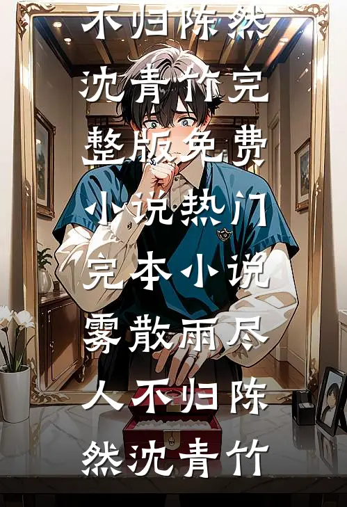 雾散雨尽人不归(陈然沈青竹)完整版免费小说_热门完本小说雾散雨尽人不归陈然沈青竹