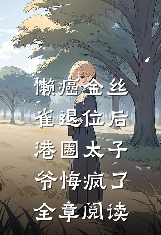 懒癌金丝雀退位后，港圈太子爷悔疯了全章阅读
