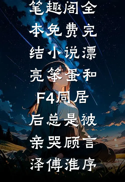 漂亮笨蛋和F4同居后总是被亲哭顾言泽傅淮序免费小说笔趣阁_全本免费完结小说漂亮笨蛋和F4同居后总是被亲哭(顾言泽傅淮序)