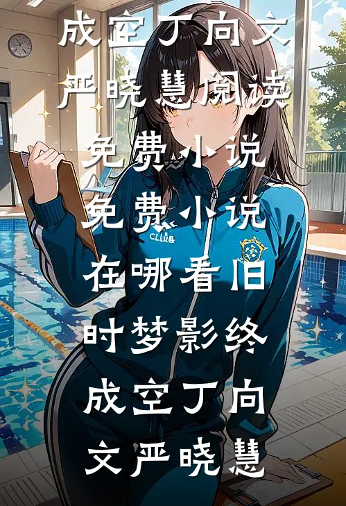 旧时梦影终成空(丁向文严晓慧)阅读免费小说_免费小说在哪看旧时梦影终成空丁向文严晓慧