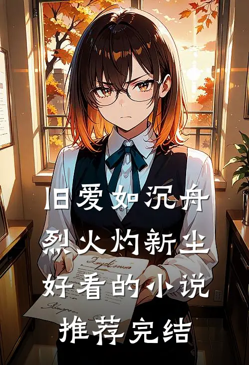 旧爱如沉舟，烈火灼新尘好看的小说推荐完结